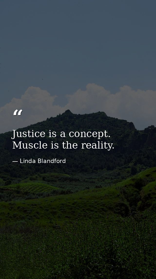Justice is a concept. Muscle is the reality. — Linda Blandford