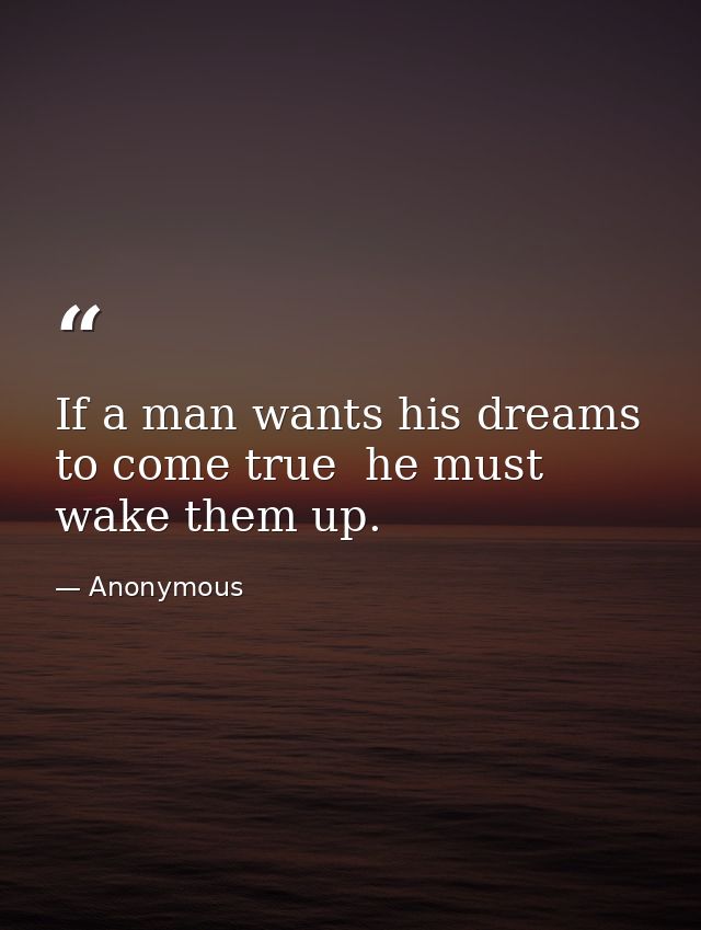 If a man wants his dreams to come true  he must wake them up. — Anonymous