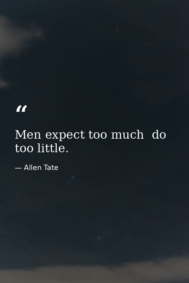 Men expect too much  do too little. — Allen Tate
