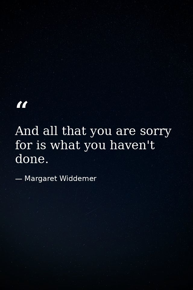 And all that you are sorry for is what you haven't done. — Margaret Widdemer
