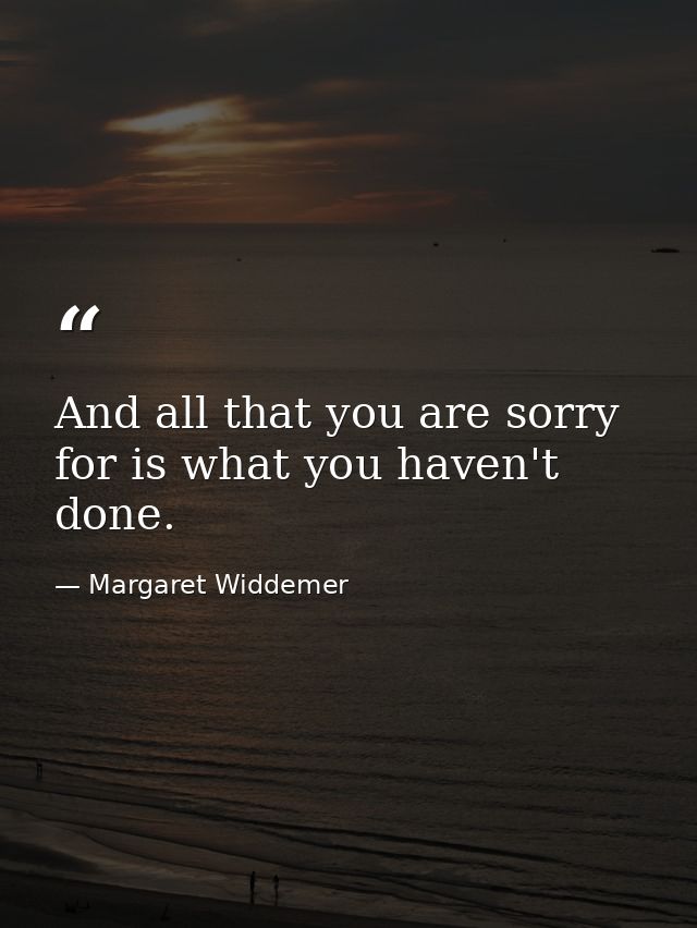 And all that you are sorry for is what you haven't done. — Margaret Widdemer