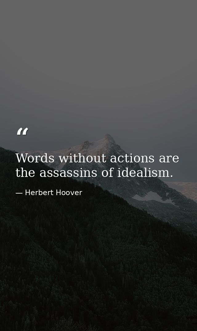 Words without actions are the assassins of idealism. — Herbert Hoover
