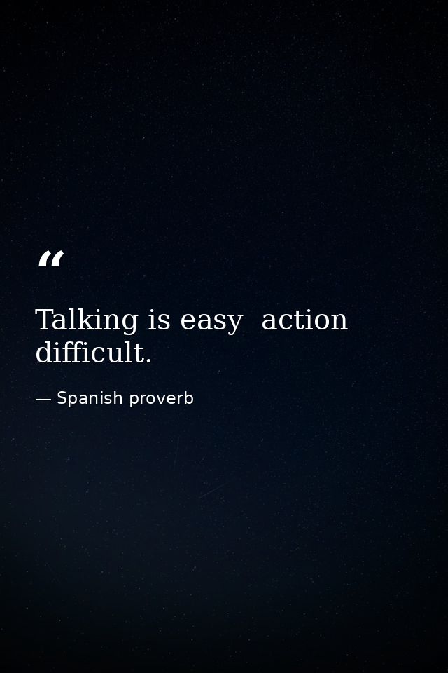 Talking is easy  action difficult. — Spanish proverb