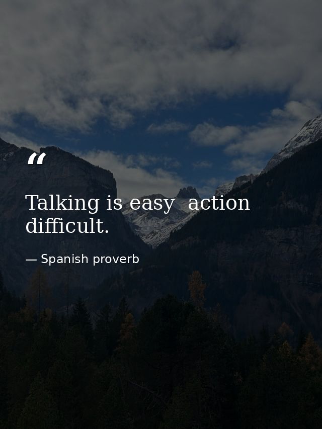 Talking is easy  action difficult. — Spanish proverb