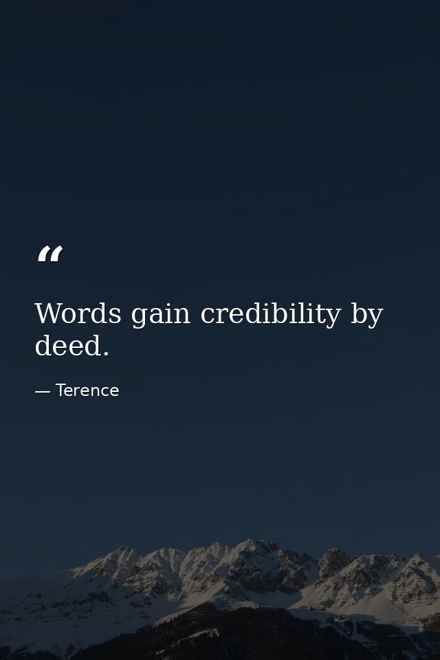 Words gain credibility by deed. — Terence
