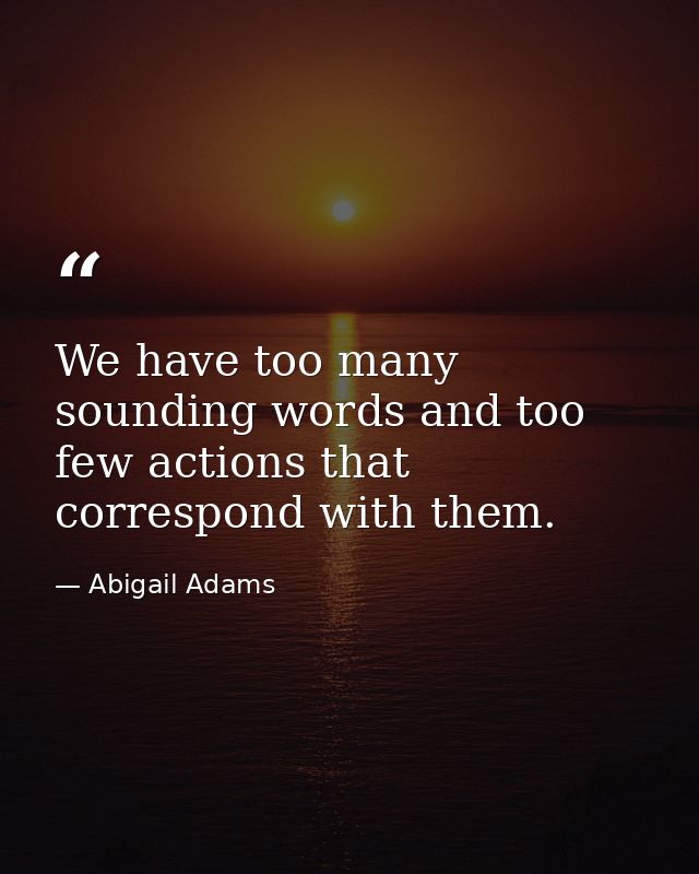We have too many sounding words and too few actions that correspond with them. — Abigail Adams