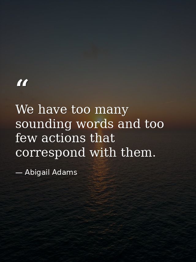We have too many sounding words and too few actions that correspond with them. — Abigail Adams