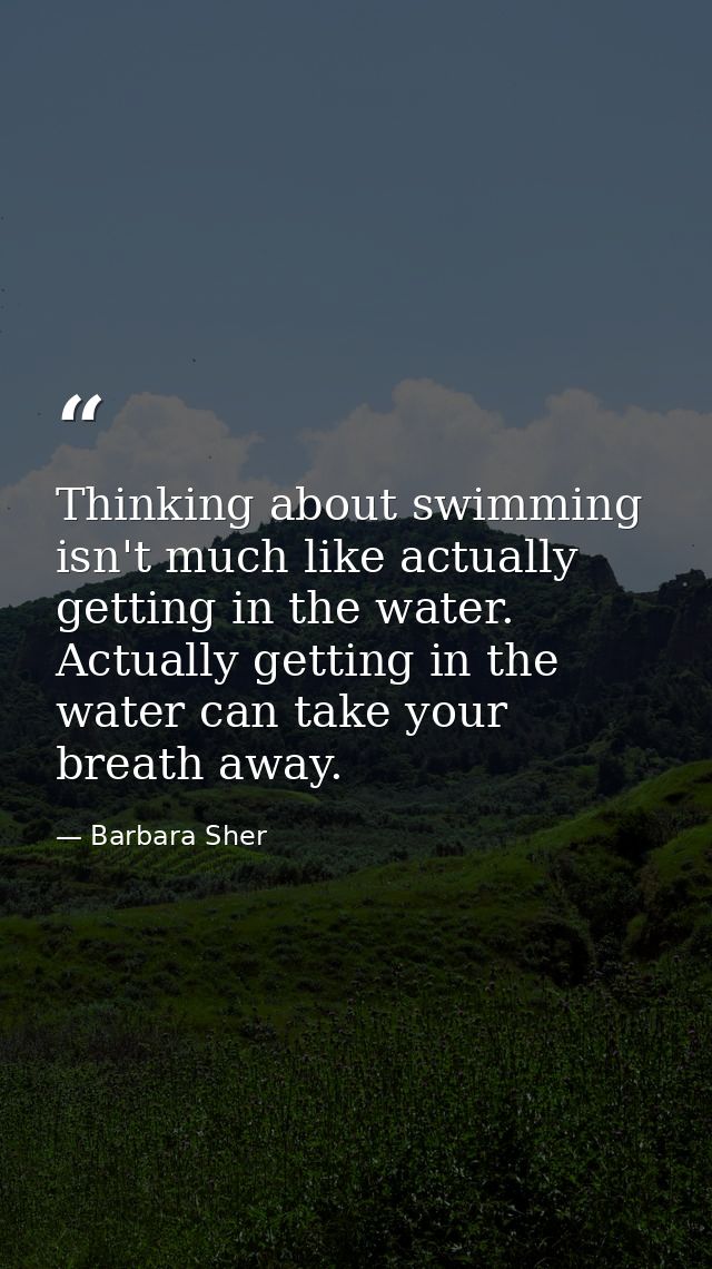 Thinking about swimming isn't much like actually getting in the water. Actually getting in the water can take your breat — Barbara Sher