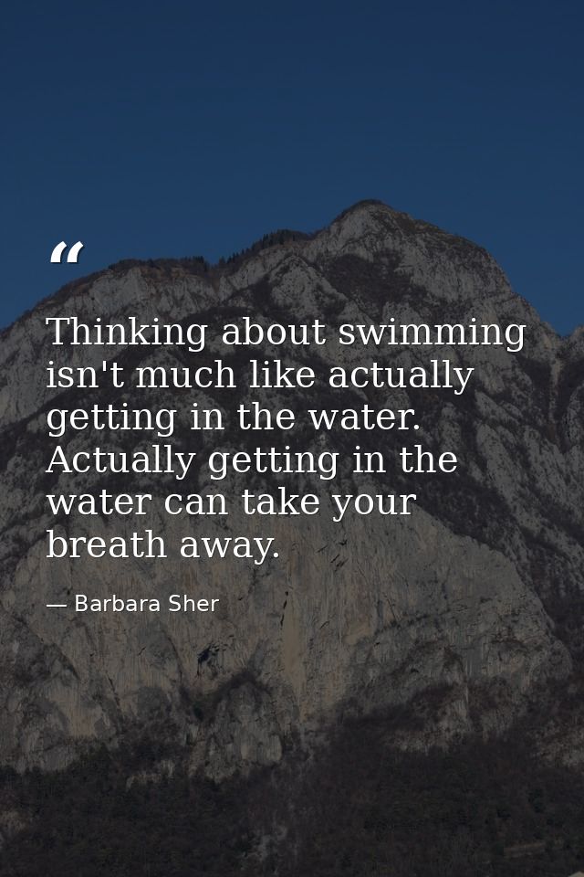 Thinking about swimming isn't much like actually getting in the water. Actually getting in the water can take your breat — Barbara Sher