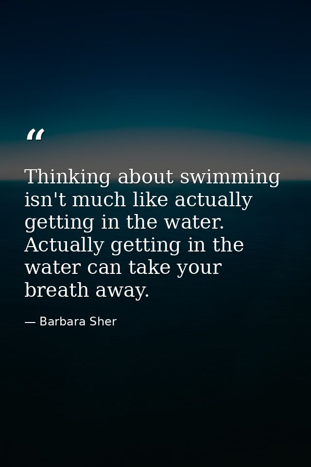 Thinking about swimming isn't much like actually getting in the water. Actually getting in the water can take your breat — Barbara Sher
