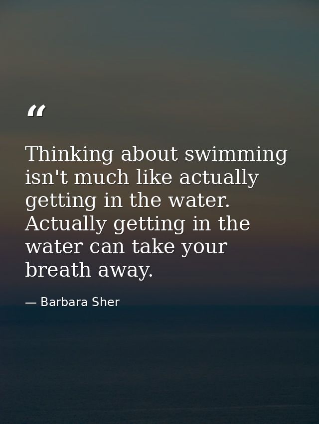 Thinking about swimming isn't much like actually getting in the water. Actually getting in the water can take your breat — Barbara Sher