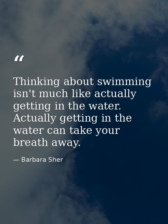 Thinking about swimming isn't much like actually getting in the water. Actually getting in the water can take your breat — Barbara Sher