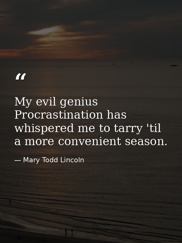 My evil genius Procrastination has whispered me to tarry 'til a more convenient season. — Mary Todd Lincoln
