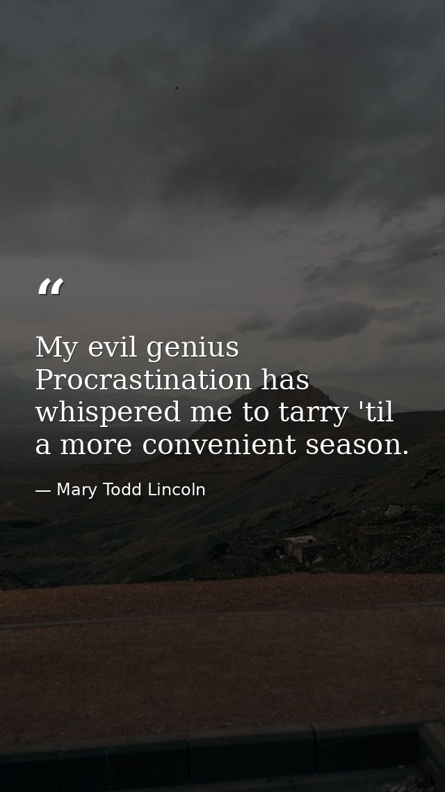 My evil genius Procrastination has whispered me to tarry 'til a more convenient season. — Mary Todd Lincoln