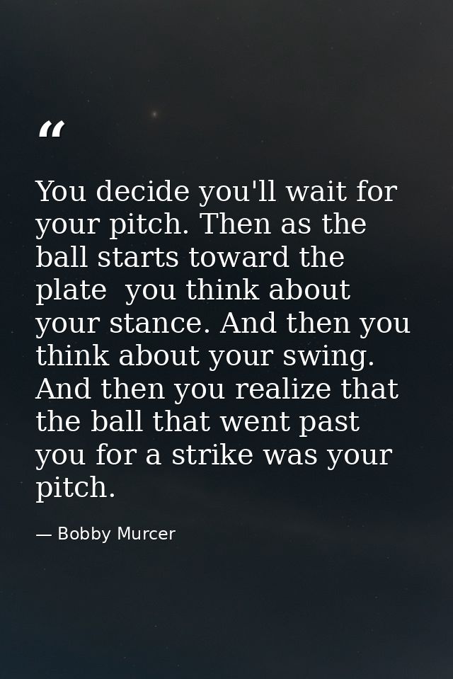 You decide you'll wait for your pitch. Then as the ball starts toward the plate  you think about your stance. And then y — Bobby Murcer