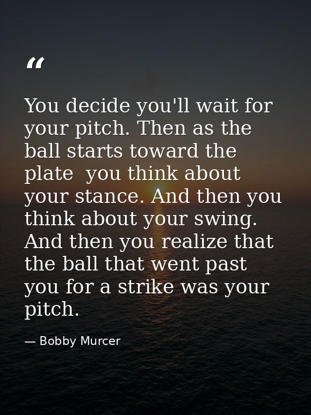 You decide you'll wait for your pitch. Then as the ball starts toward the plate  you think about your stance. And then y — Bobby Murcer