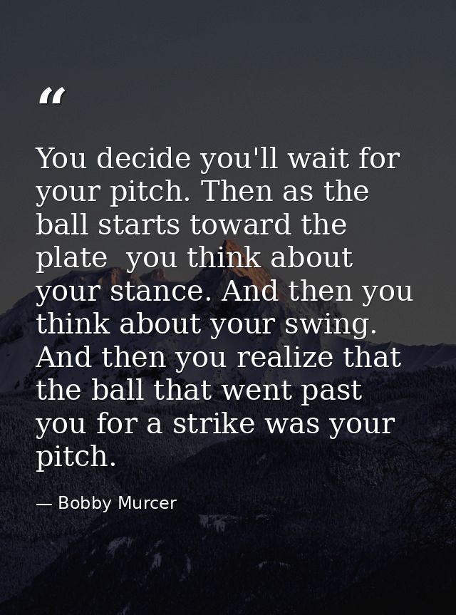 You decide you'll wait for your pitch. Then as the ball starts toward the plate  you think about your stance. And then y — Bobby Murcer