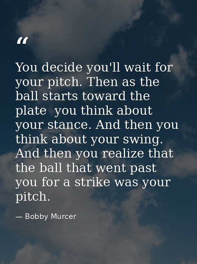 You decide you'll wait for your pitch. Then as the ball starts toward the plate  you think about your stance. And then y — Bobby Murcer