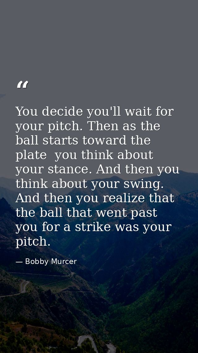 You decide you'll wait for your pitch. Then as the ball starts toward the plate  you think about your stance. And then y — Bobby Murcer