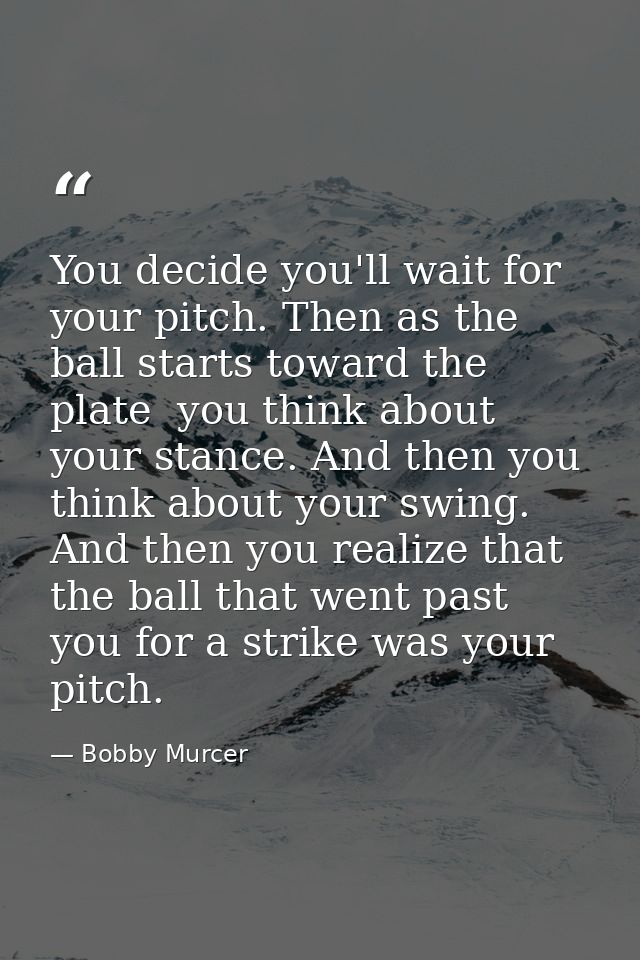 You decide you'll wait for your pitch. Then as the ball starts toward the plate  you think about your stance. And then y — Bobby Murcer