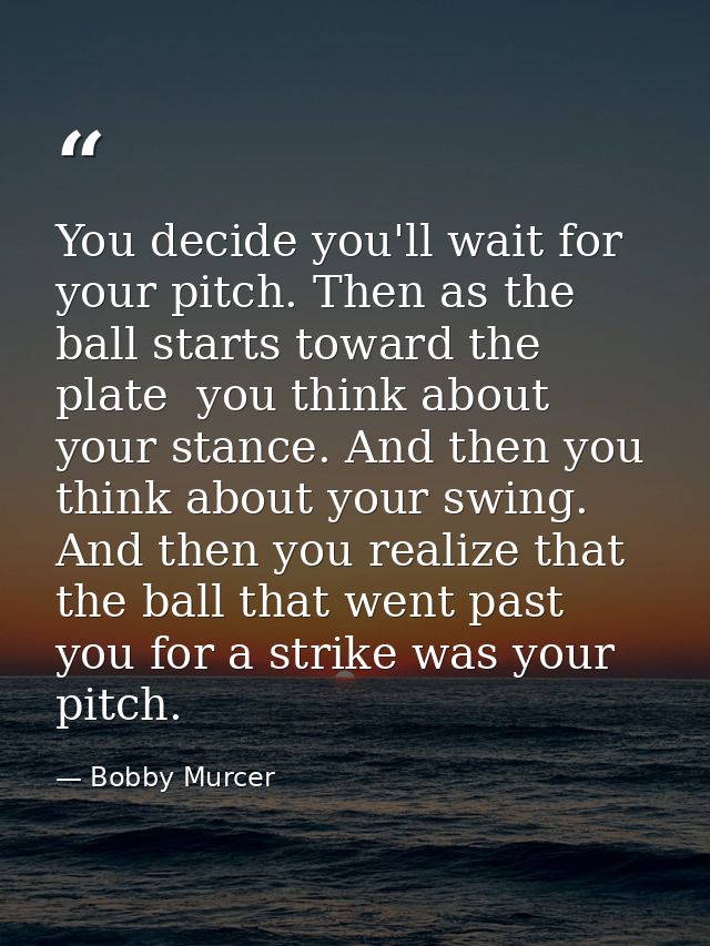 You decide you'll wait for your pitch. Then as the ball starts toward the plate  you think about your stance. And then y — Bobby Murcer