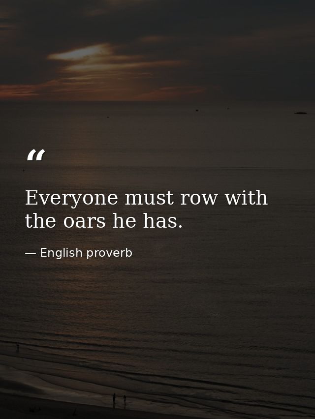 Everyone must row with the oars he has. — English proverb