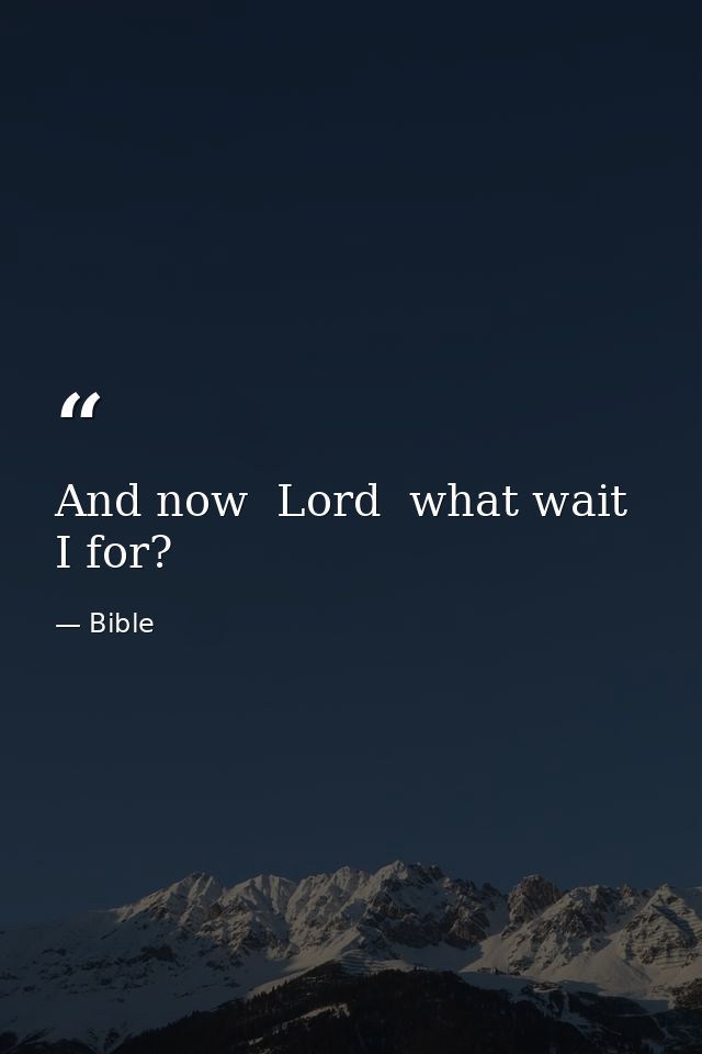 And now  Lord  what wait I for? — Bible