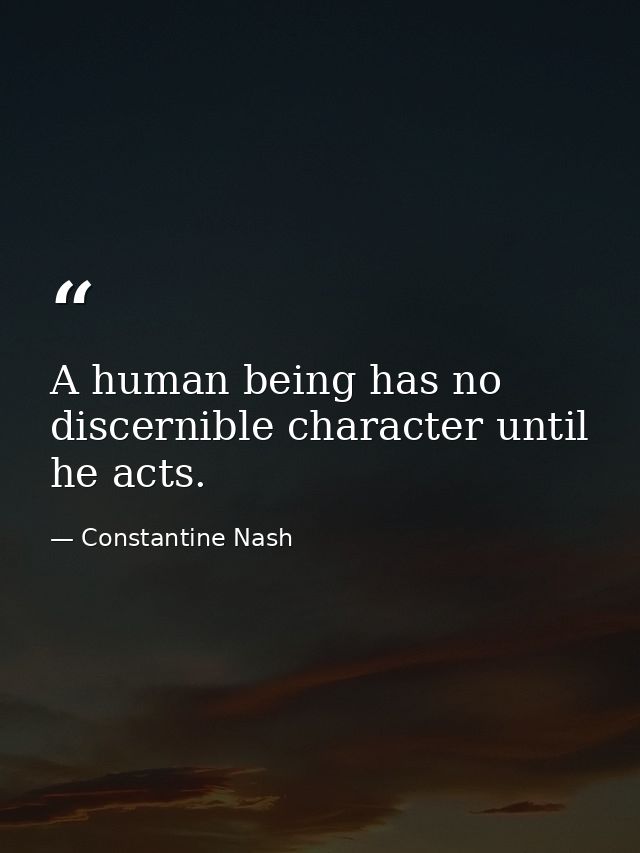 A human being has no discernible character until he acts. — Constantine Nash