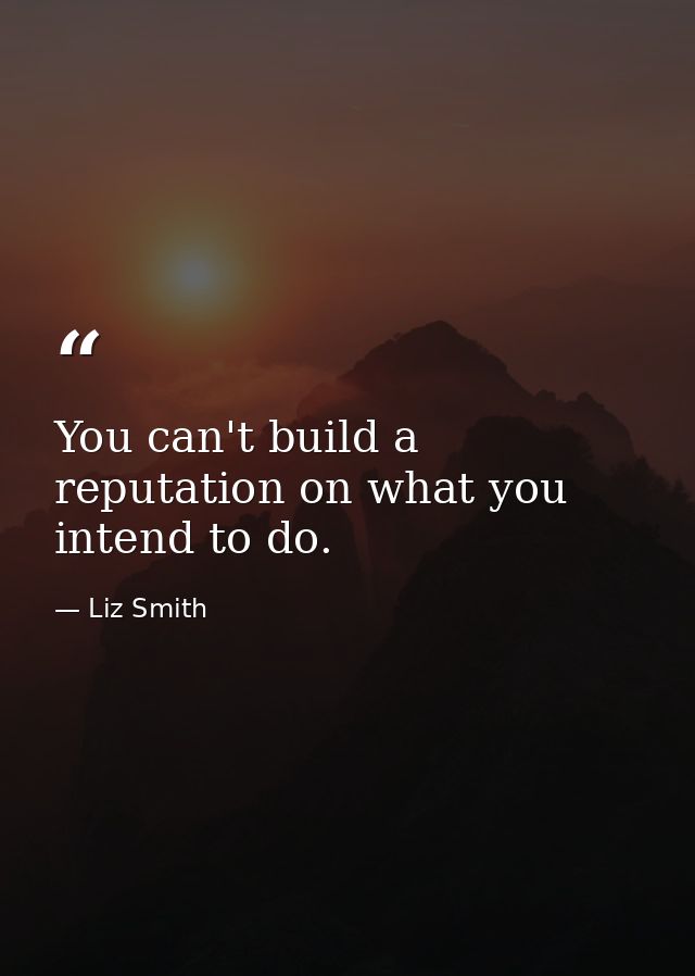 You can't build a reputation on what you intend to do. — Liz Smith