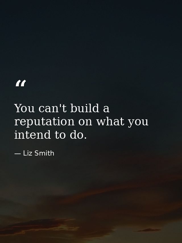 You can't build a reputation on what you intend to do. — Liz Smith