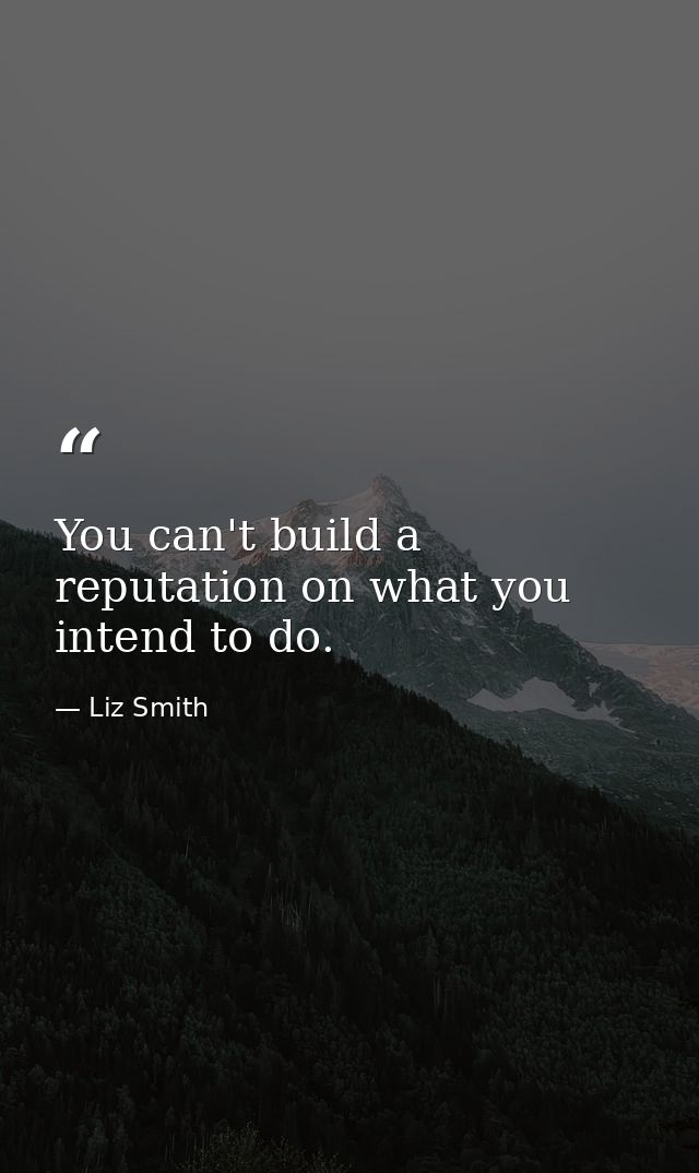 You can't build a reputation on what you intend to do. — Liz Smith