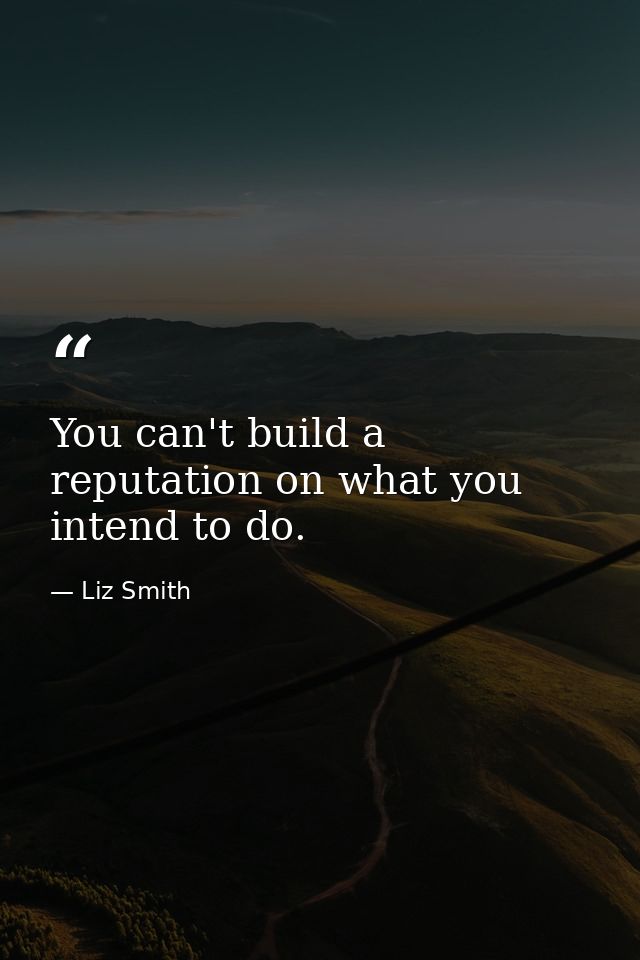 You can't build a reputation on what you intend to do. — Liz Smith