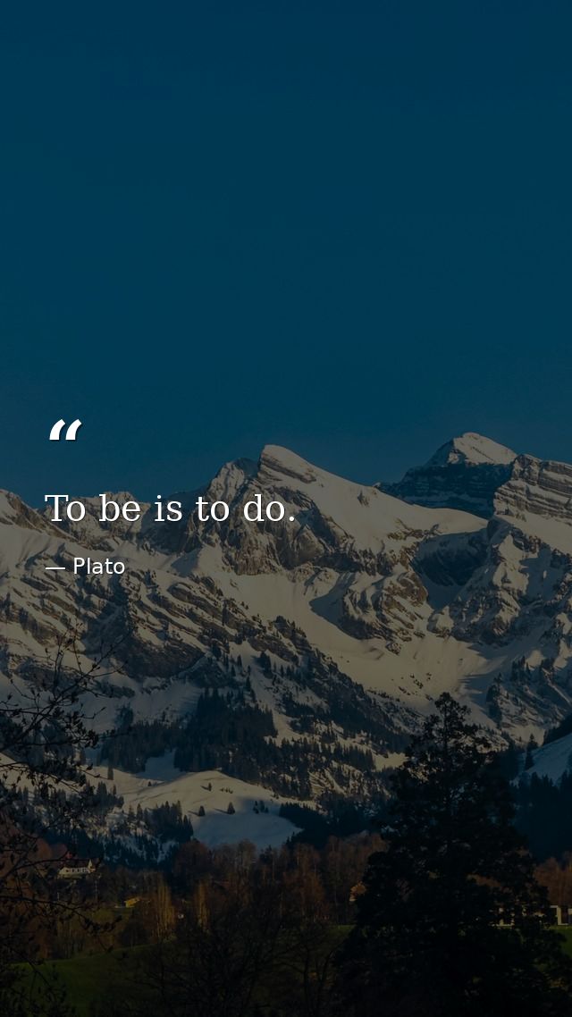 To be is to do. — Plato