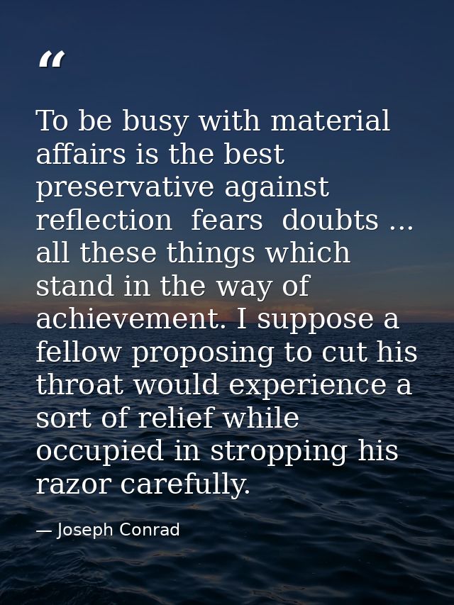 To be busy with material affairs is the best preservative against reflection  fears  doubts ... all these things which s — Joseph Conrad