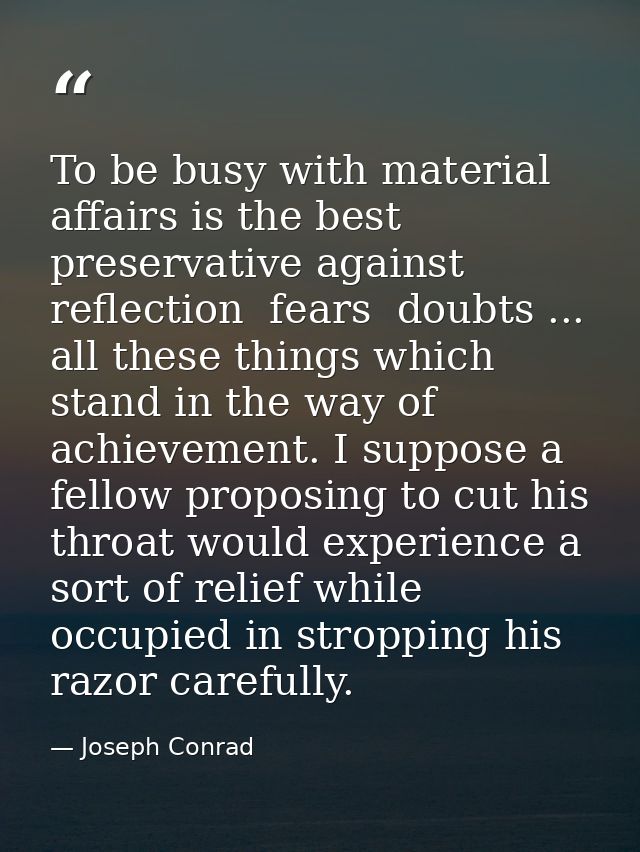 To be busy with material affairs is the best preservative against reflection  fears  doubts ... all these things which s — Joseph Conrad