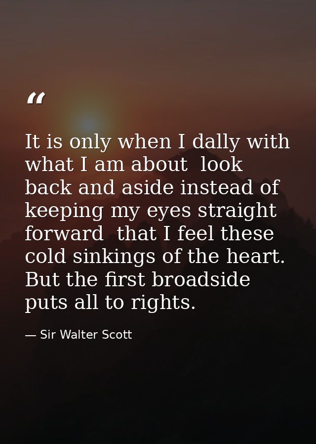It is only when I dally with what I am about  look back and aside instead of keeping my eyes straight forward  that I fe — Sir Walter Scott