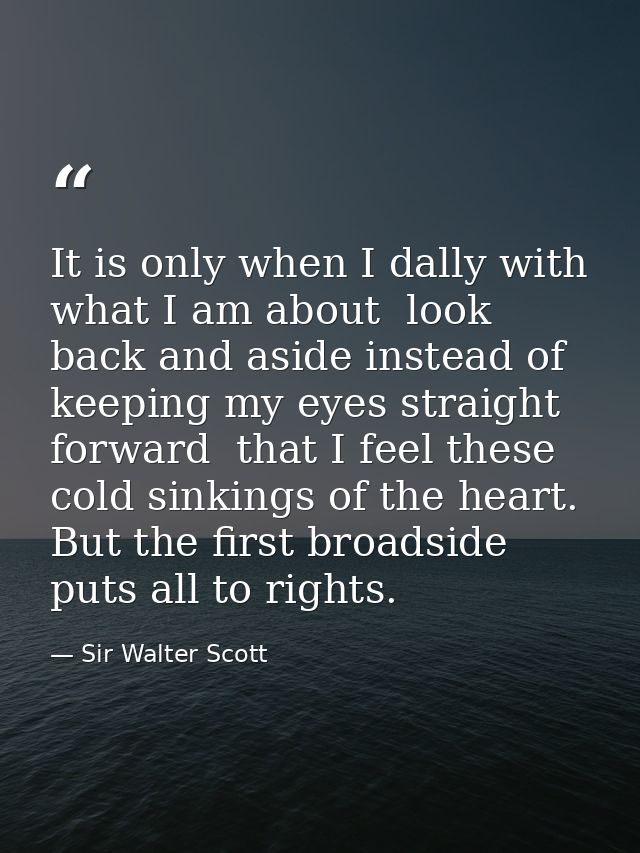 It is only when I dally with what I am about  look back and aside instead of keeping my eyes straight forward  that I fe — Sir Walter Scott