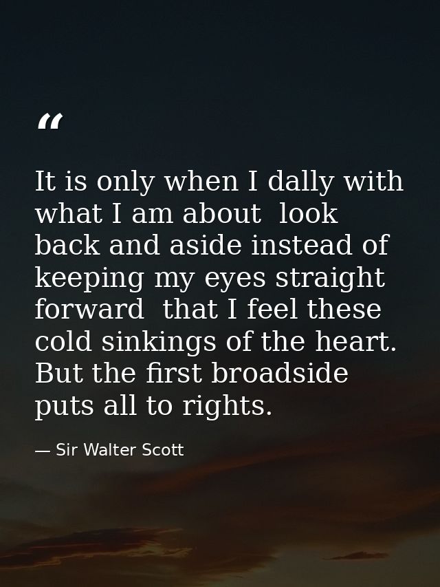 It is only when I dally with what I am about  look back and aside instead of keeping my eyes straight forward  that I fe — Sir Walter Scott