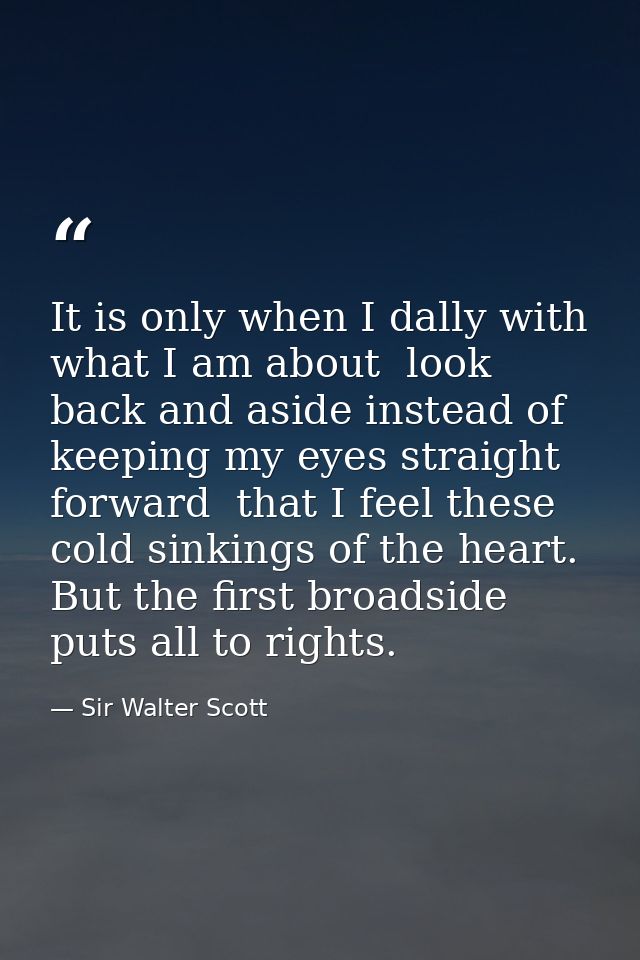 It is only when I dally with what I am about  look back and aside instead of keeping my eyes straight forward  that I fe — Sir Walter Scott