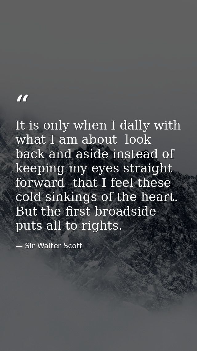 It is only when I dally with what I am about  look back and aside instead of keeping my eyes straight forward  that I fe — Sir Walter Scott