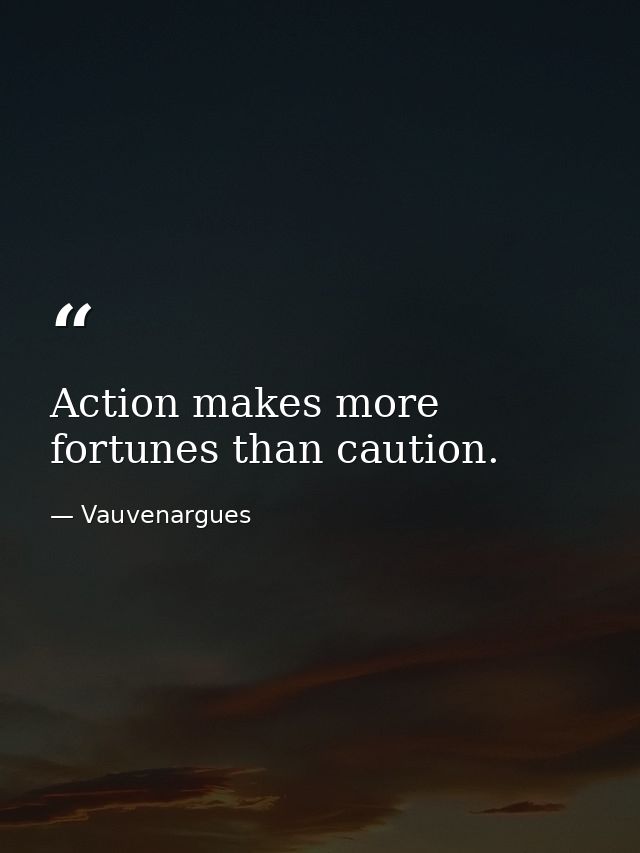 Action makes more fortunes than caution. — Vauvenargues