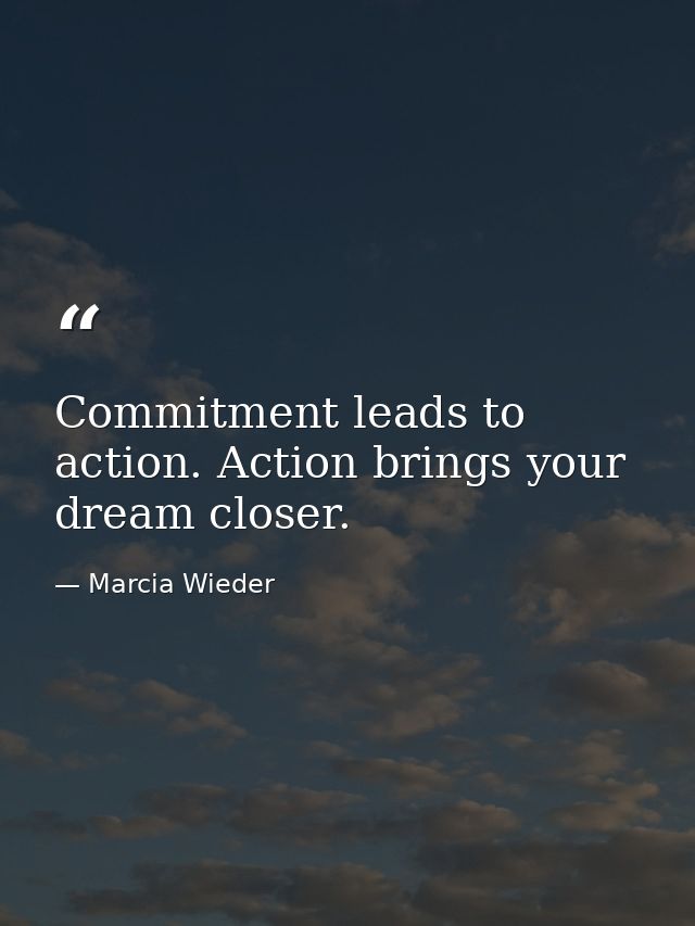 Commitment leads to action. Action brings your dream closer. — Marcia Wieder