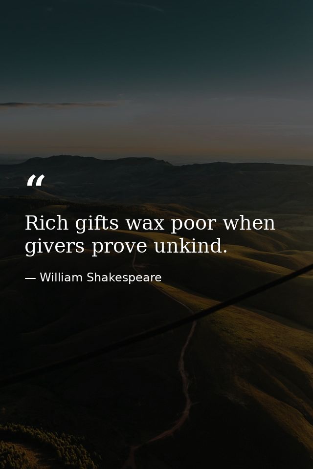 Rich gifts wax poor when givers prove unkind. — William Shakespeare