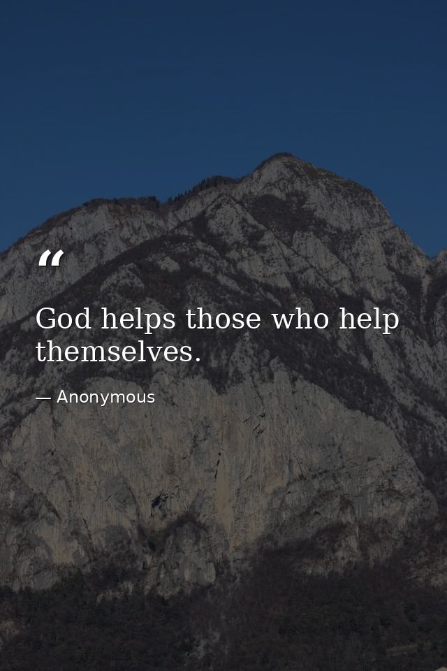 God helps those who help themselves. — Anonymous