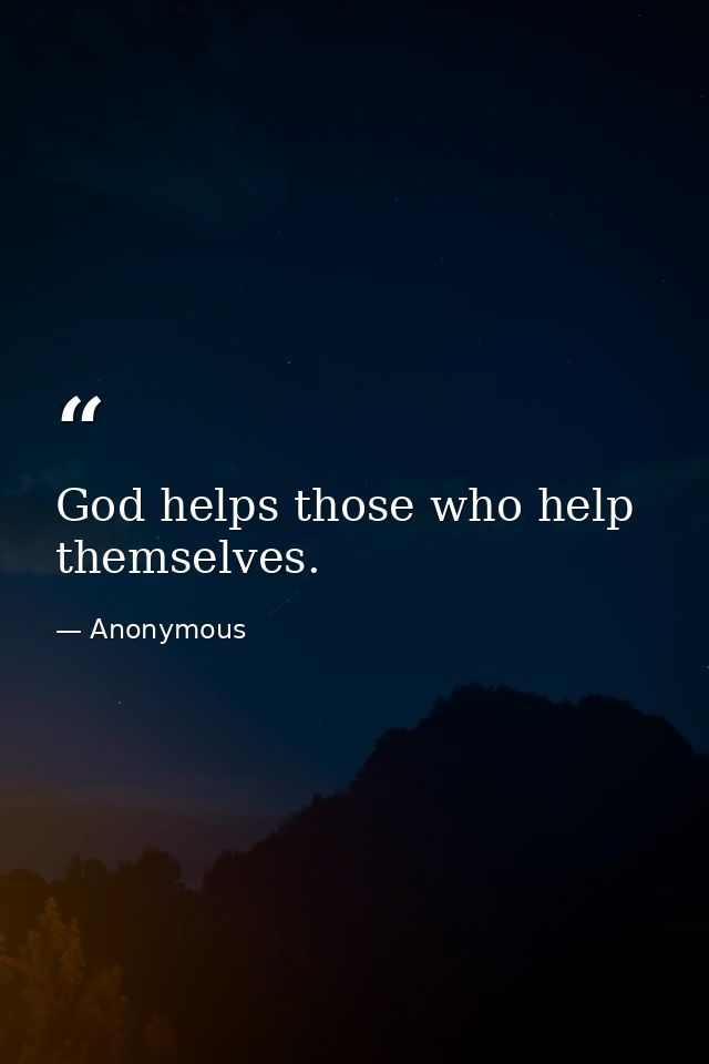 God helps those who help themselves. — Anonymous