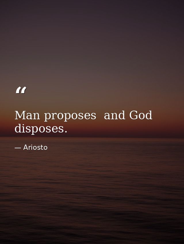 Man proposes  and God disposes. — Ariosto