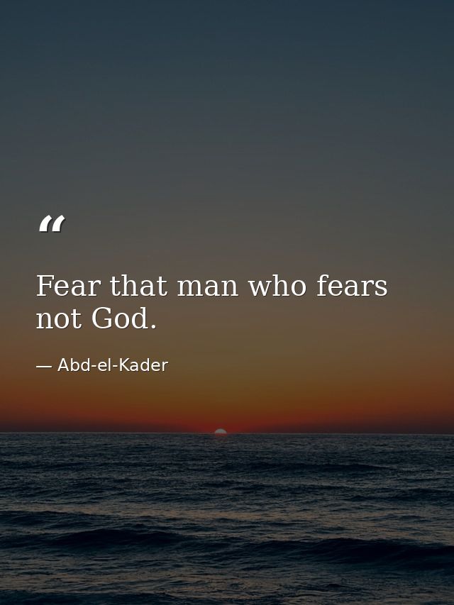 Fear that man who fears not God. — Abd-el-Kader
