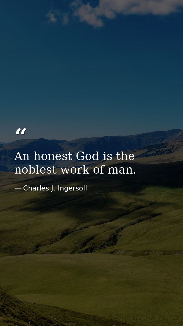 An honest God is the noblest work of man. — Charles J. Ingersoll