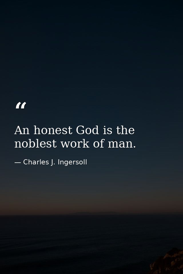 An honest God is the noblest work of man. — Charles J. Ingersoll