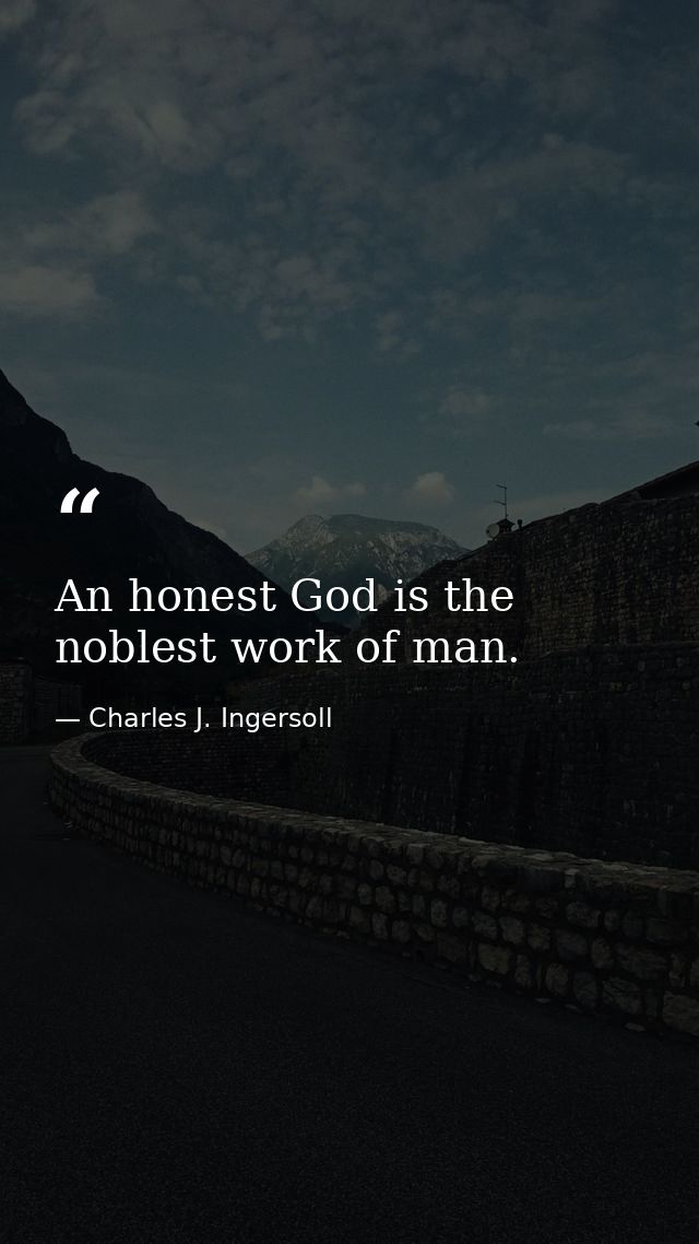 An honest God is the noblest work of man. — Charles J. Ingersoll